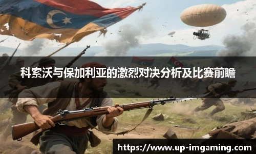 科索沃与保加利亚的激烈对决分析及比赛前瞻