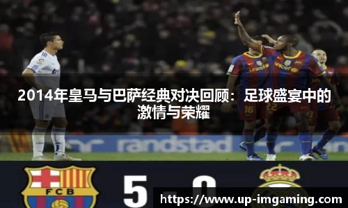 2014年皇马与巴萨经典对决回顾：足球盛宴中的激情与荣耀