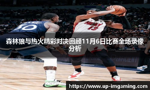 森林狼与热火精彩对决回顾11月6日比赛全场录像分析